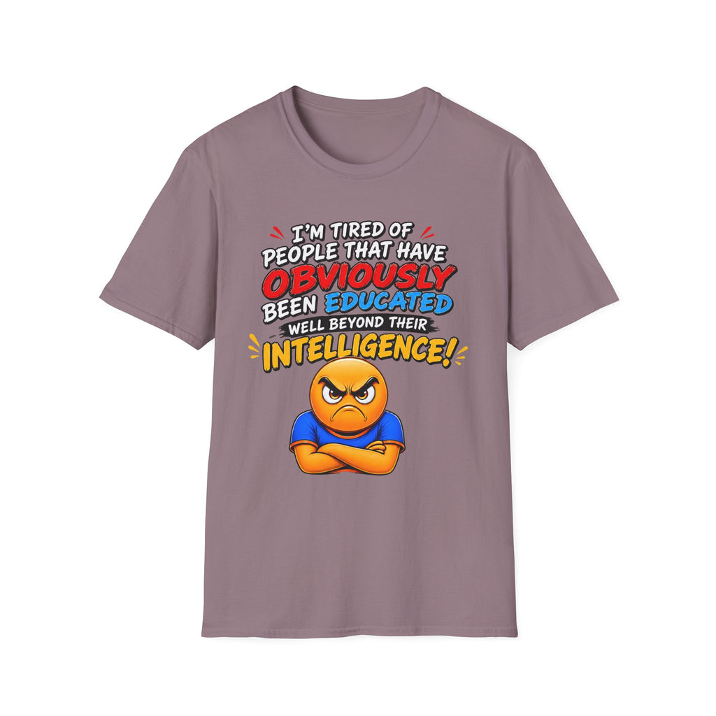 "I’m Tired of People That Have Been Educated Beyond Their Intelligence" Funny Statement T-Shirt