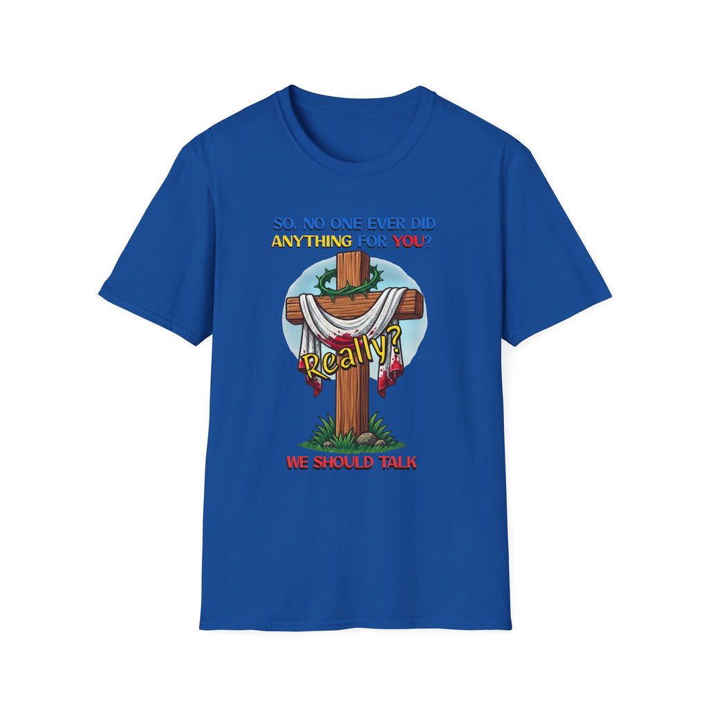Christian Cross T-Shirt — "So No One Ever Did Anything For You? Inspirational Faith Tee