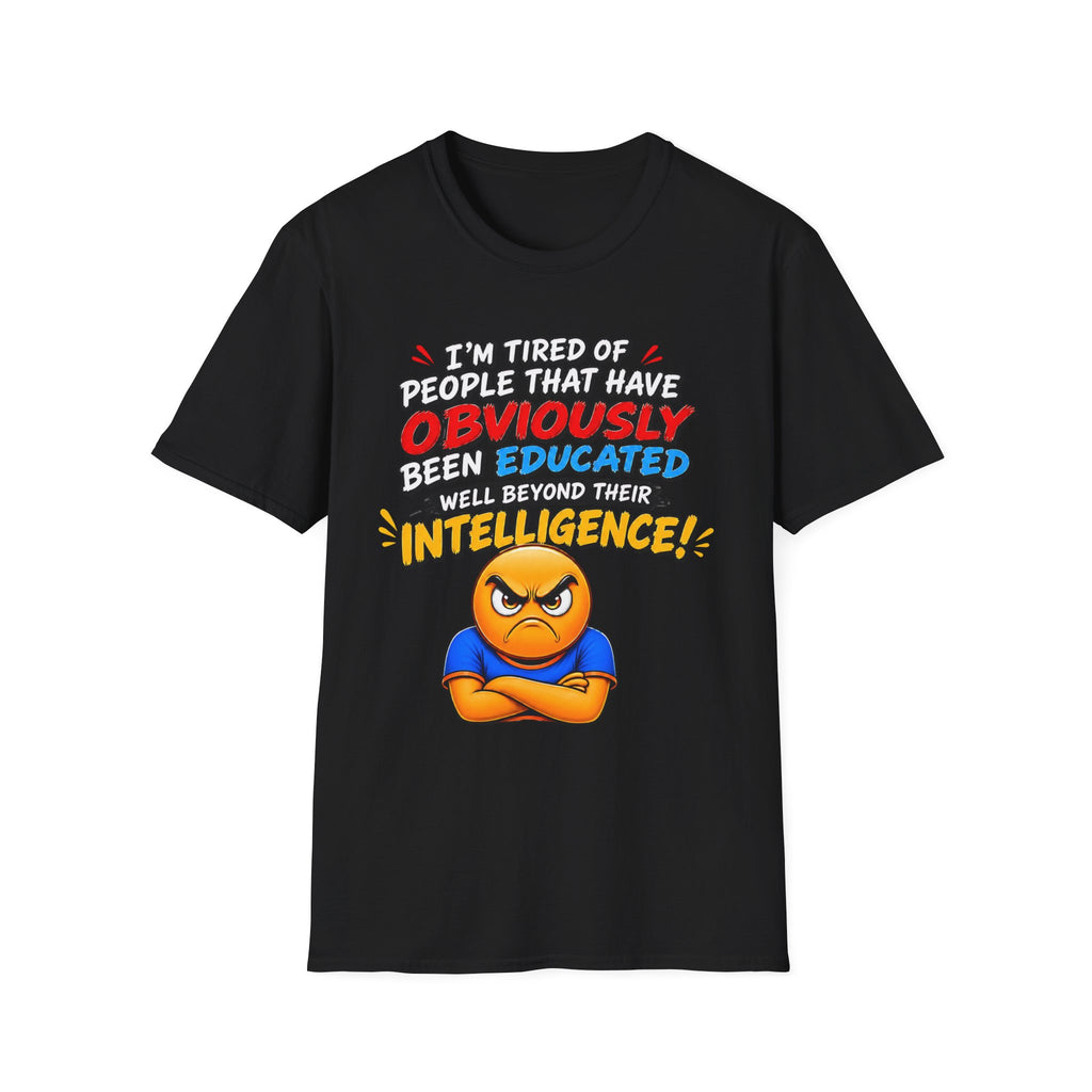 "I’m Tired of People That Have Been Educated Beyond Their Intelligence" Funny Statement T-Shirt