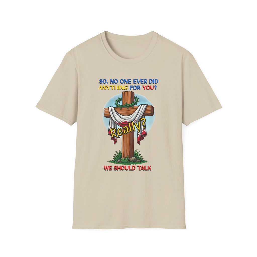 Christian Cross T-Shirt — "So No One Ever Did Anything For You? Inspirational Faith Tee