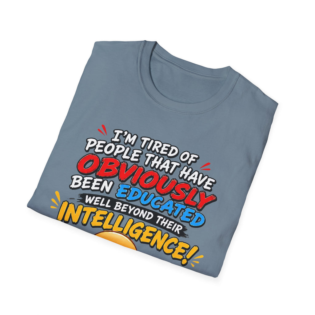 "I’m Tired of People That Have Been Educated Beyond Their Intelligence" Funny Statement T-Shirt