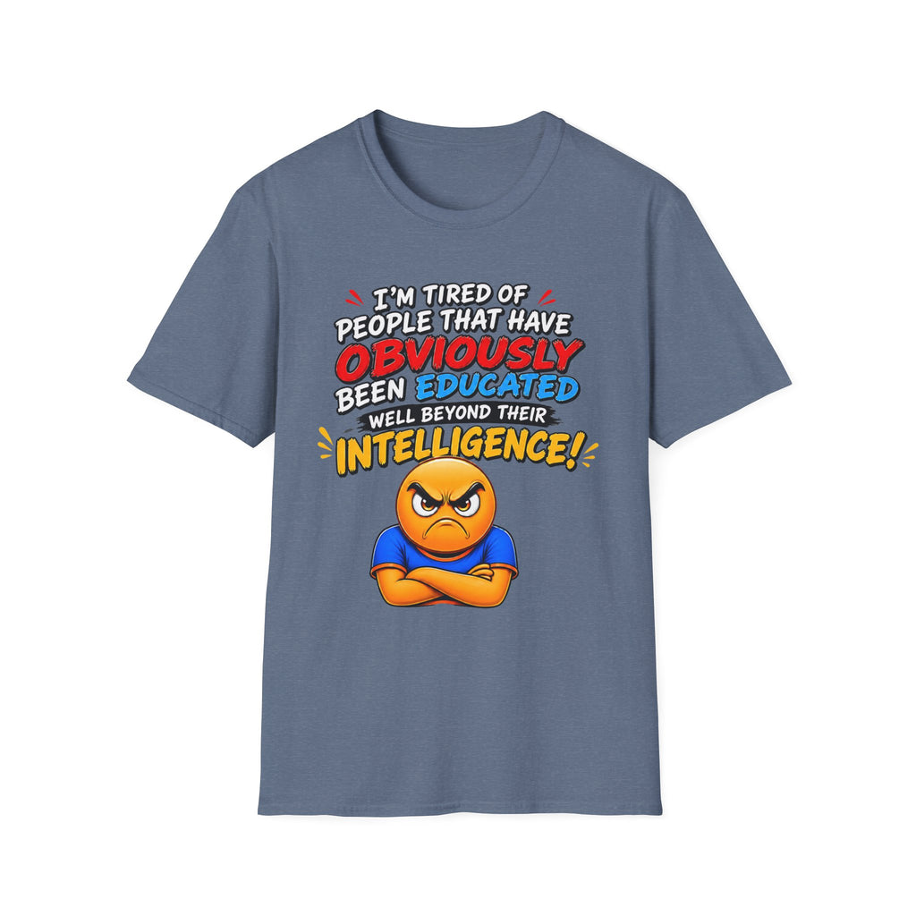 "I’m Tired of People That Have Been Educated Beyond Their Intelligence" Funny Statement T-Shirt