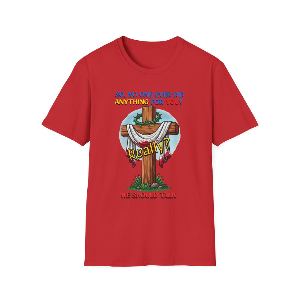 Christian Cross T-Shirt — "So No One Ever Did Anything For You? Inspirational Faith Tee