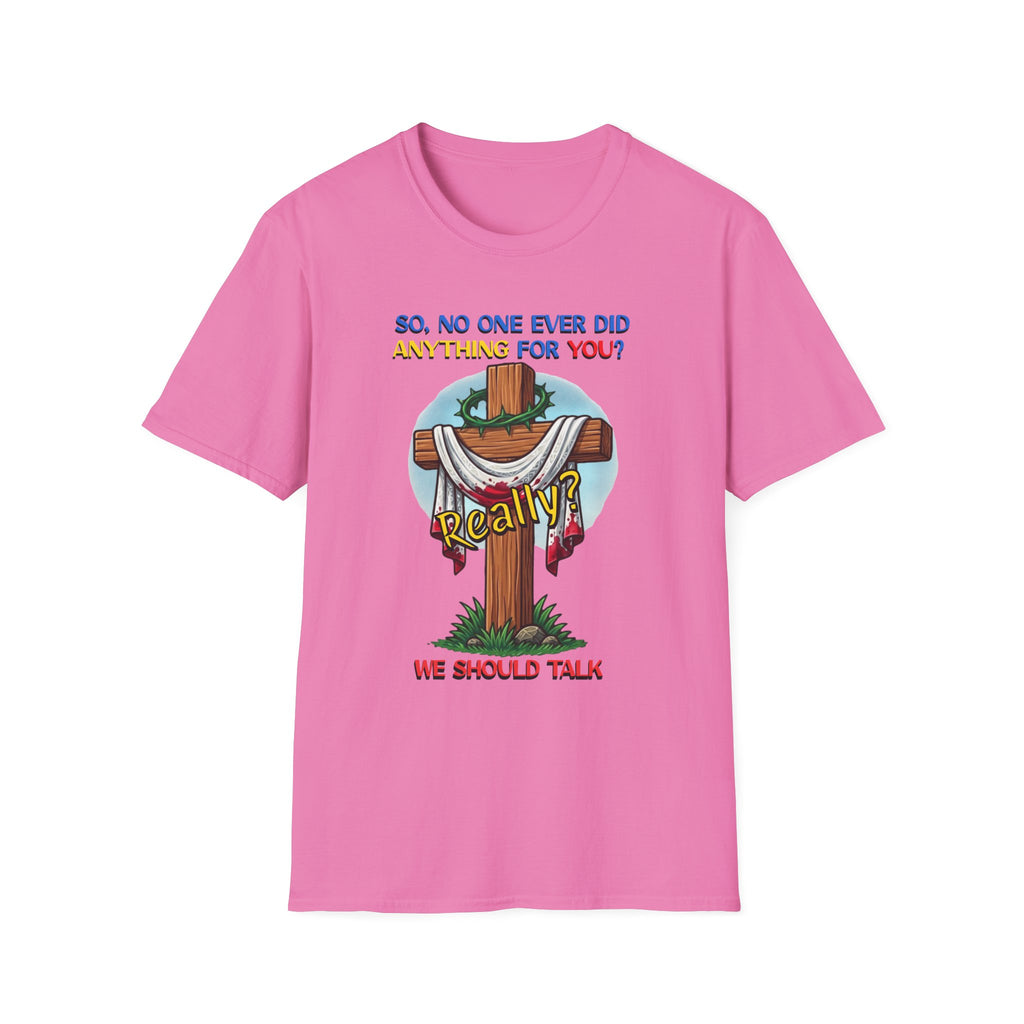 Christian Cross T-Shirt — "So No One Ever Did Anything For You? Inspirational Faith Tee