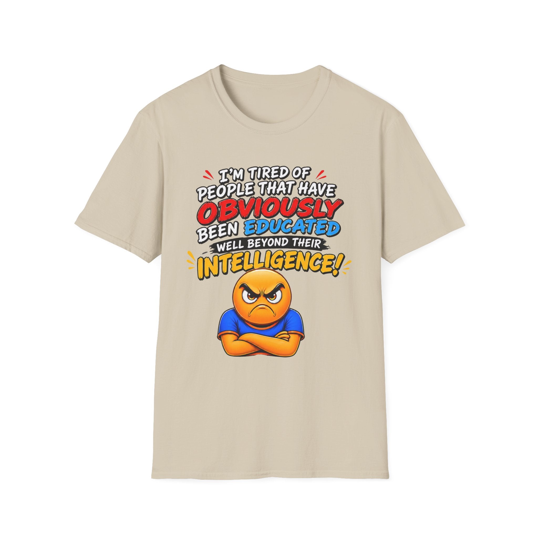 "I’m Tired of People That Have Been Educated Beyond Their Intelligence" Funny Statement T-Shirt