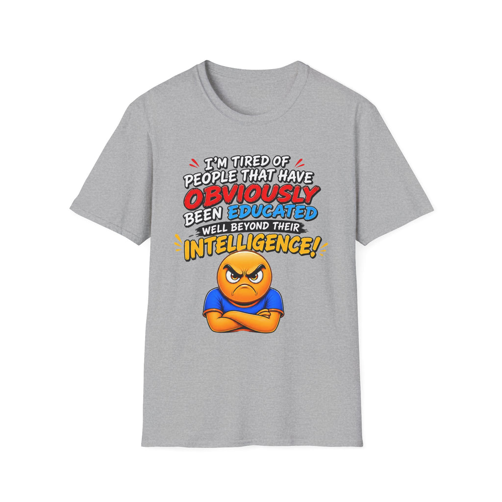 "I’m Tired of People That Have Been Educated Beyond Their Intelligence" Funny Statement T-Shirt