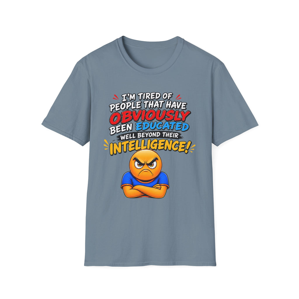 "I’m Tired of People That Have Been Educated Beyond Their Intelligence" Funny Statement T-Shirt