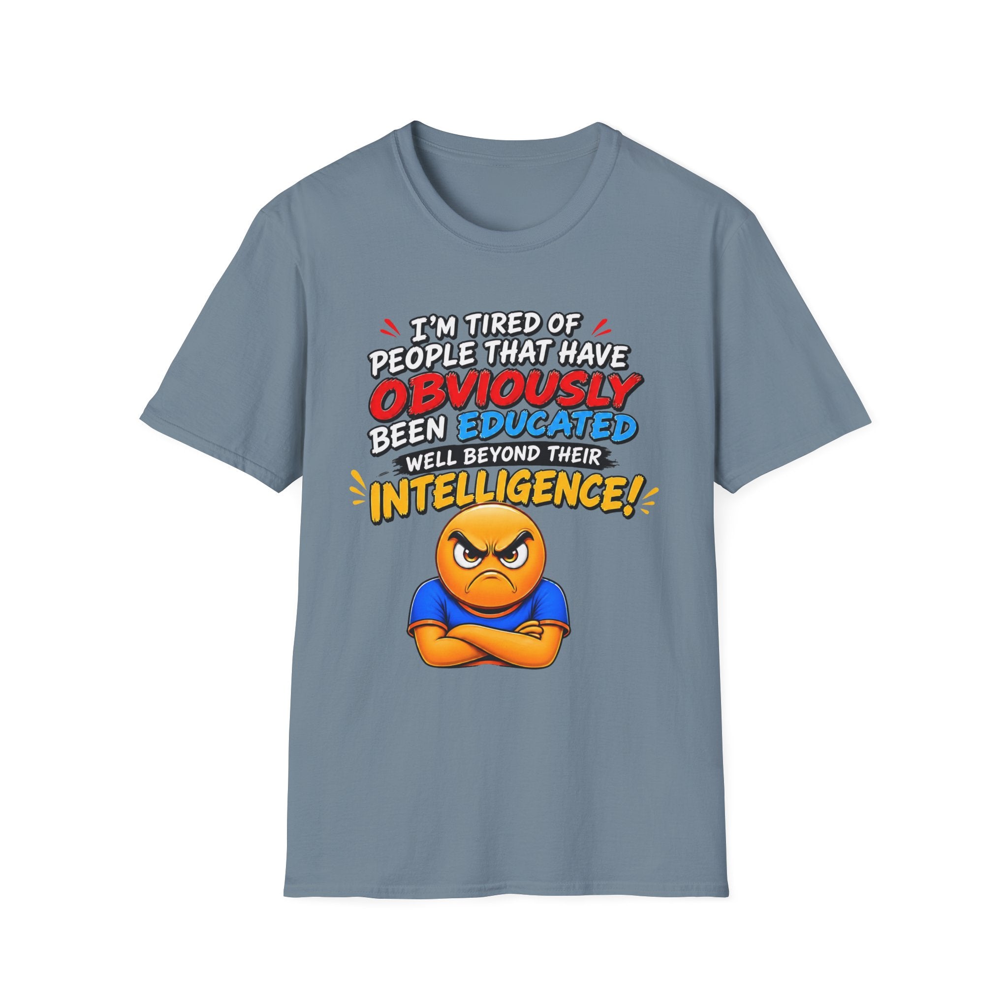 "I’m Tired of People That Have Been Educated Beyond Their Intelligence" Funny Statement T-Shirt