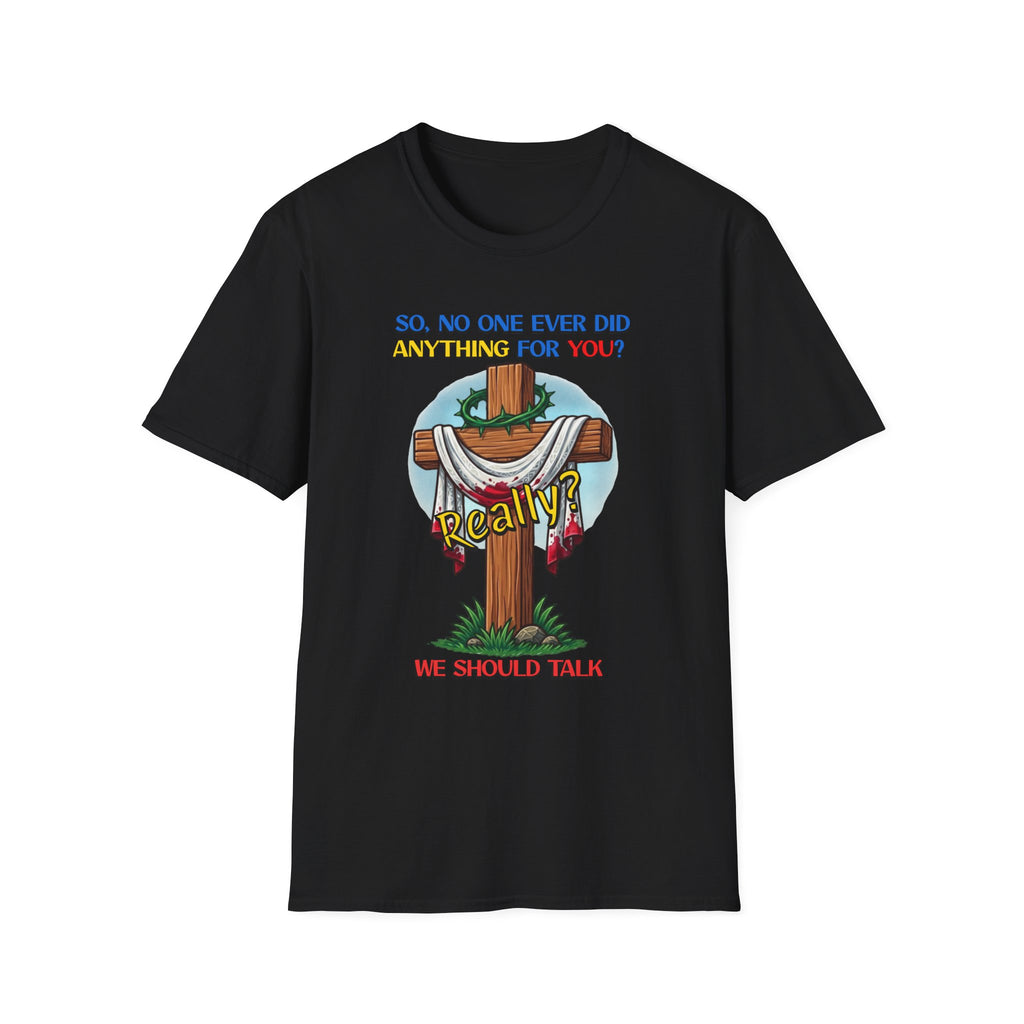 Christian Cross T-Shirt — "So No One Ever Did Anything For You? Inspirational Faith Tee