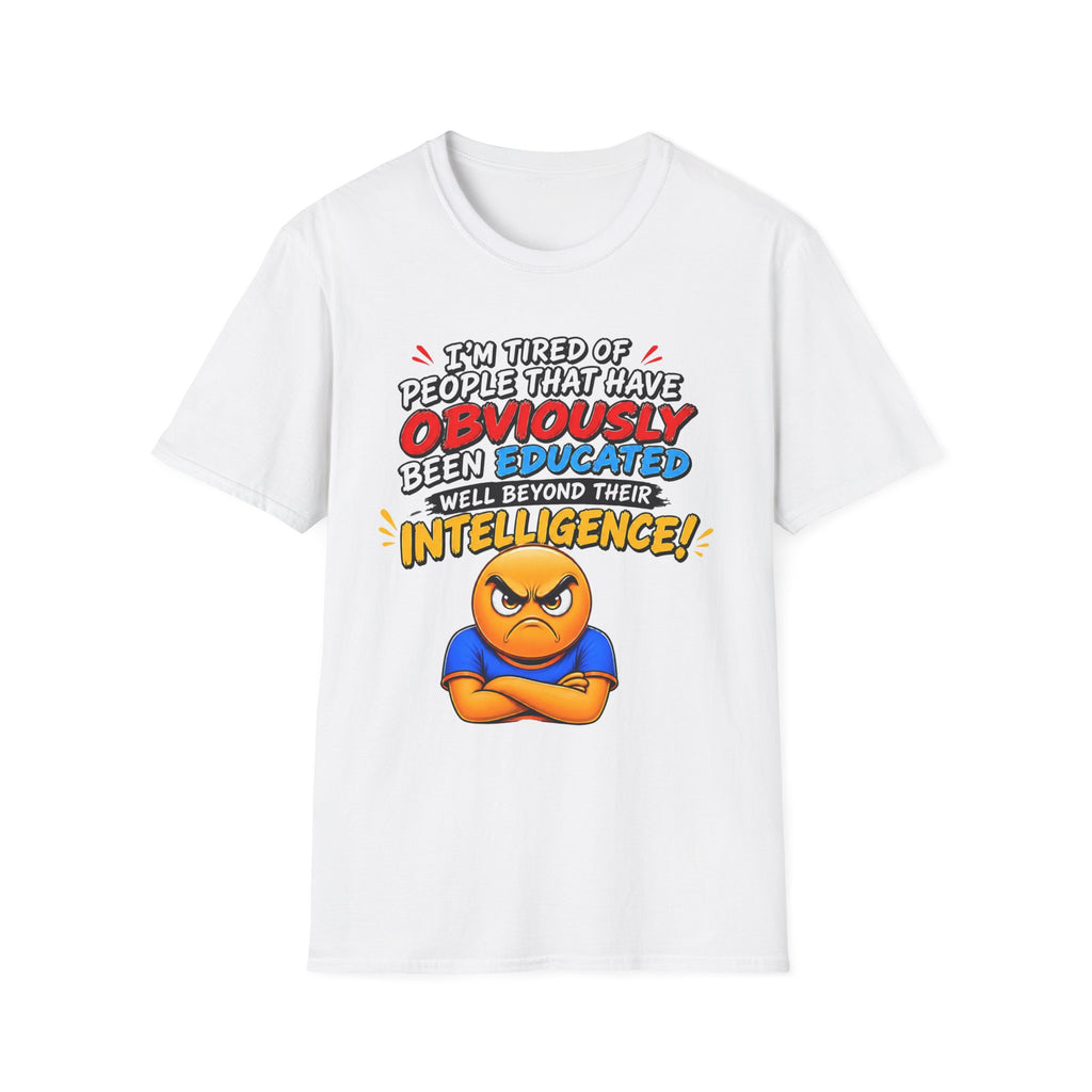 "I’m Tired of People That Have Been Educated Beyond Their Intelligence" Funny Statement T-Shirt