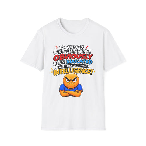 "I’m Tired of People That Have Been Educated Beyond Their Intelligence" Funny Statement T-Shirt