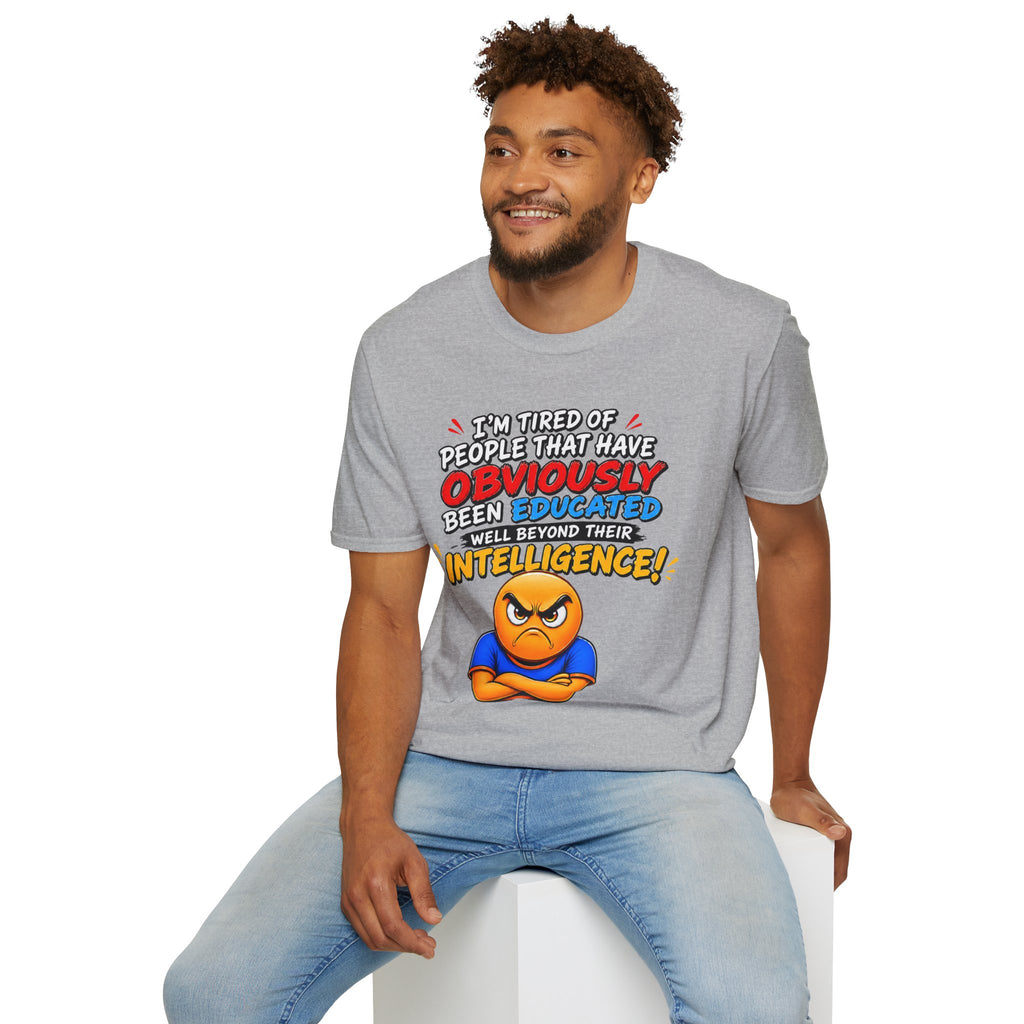 "I’m Tired of People That Have Been Educated Beyond Their Intelligence" Funny Statement T-Shirt