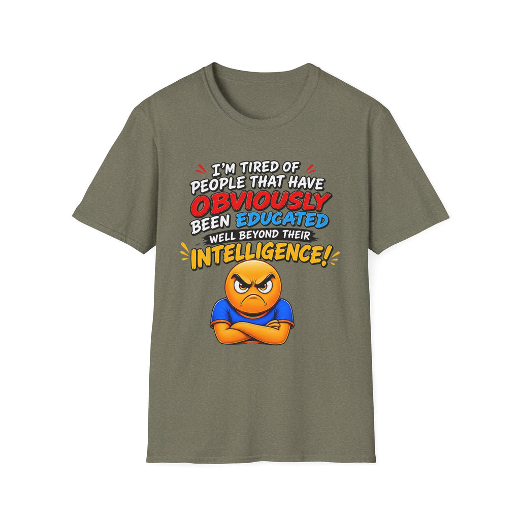 "I’m Tired of People That Have Been Educated Beyond Their Intelligence" Funny Statement T-Shirt